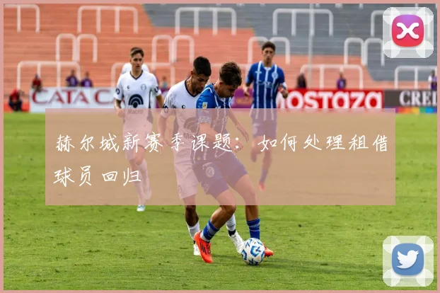 赫尔城新赛季课题：如何处理租借球员回归