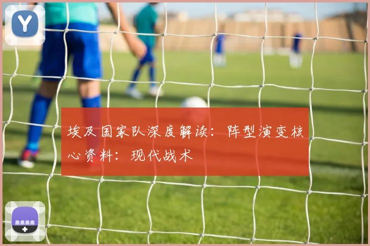 埃及国家队深度解读：阵型演变核心资料：现代战术