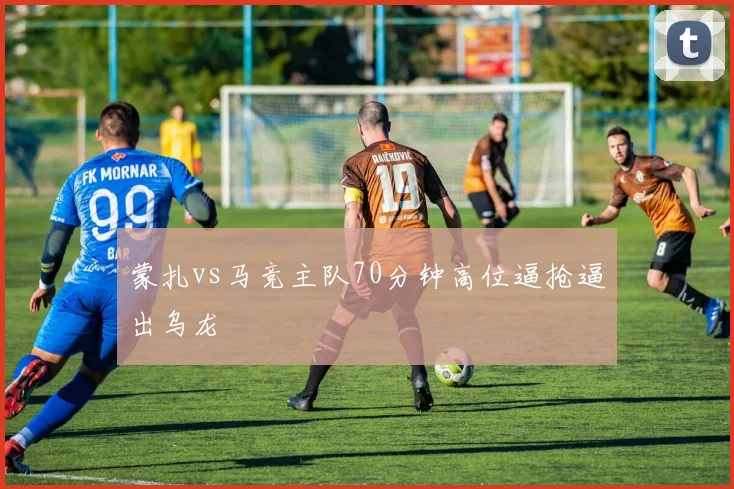 蒙扎vs马竞主队70分钟高位逼抢逼出乌龙