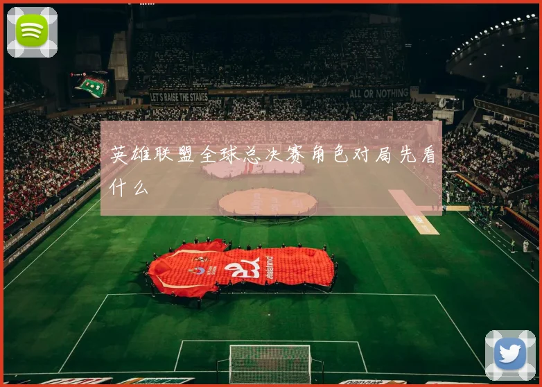 英雄联盟全球总决赛角色对局先看什么