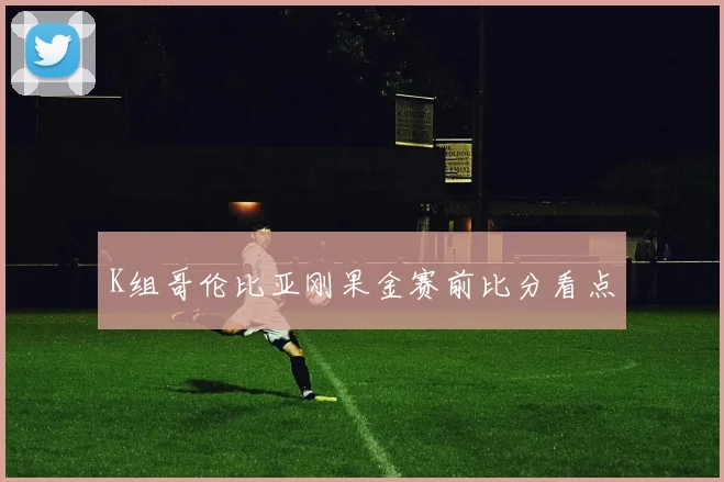 K组哥伦比亚刚果金赛前比分看点