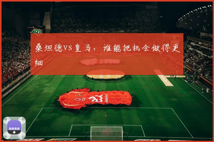 桑坦德vs皇马，谁能把机会做得更细