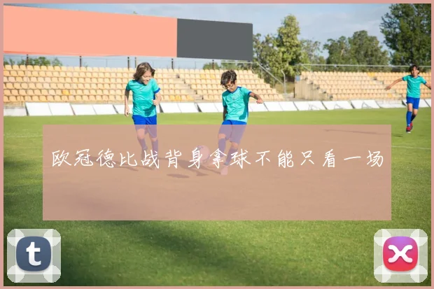 欧冠德比战背身拿球不能只看一场