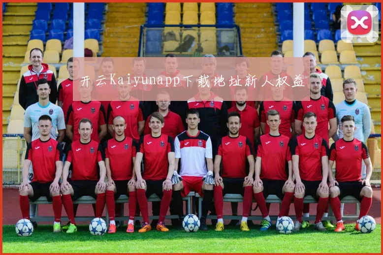 开云Kaiyunapp下载地址新人权益