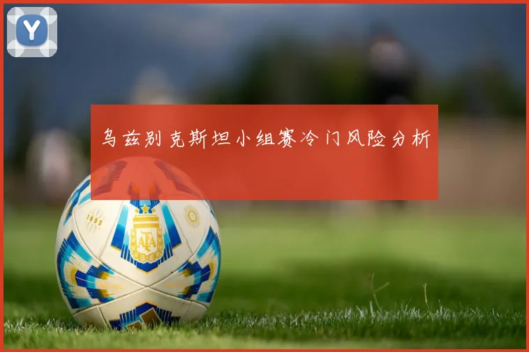 乌兹别克斯坦小组赛冷门风险分析