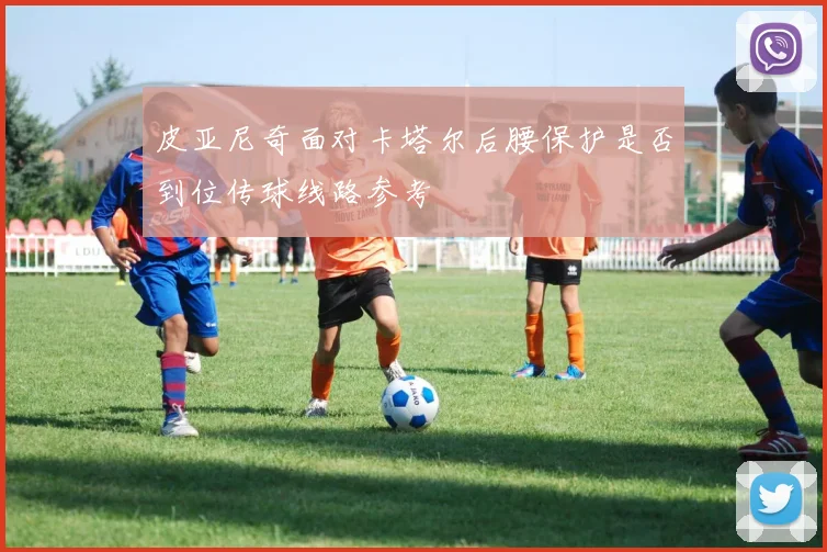 皮亚尼奇面对卡塔尔后腰保护是否到位传球线路参考